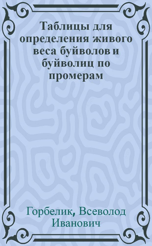 Таблицы для определения живого веса буйволов и буйволиц по промерам