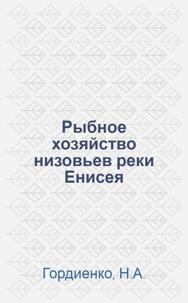 Рыбное хозяйство низовьев реки Енисея : Сиг, Муксун и Омуль, их биология и промысел