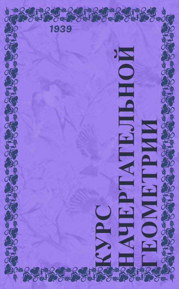Курс начертательной геометрии : Утв. ВКВШ при СНК СССР в качестве учебника для машиностр. втузов