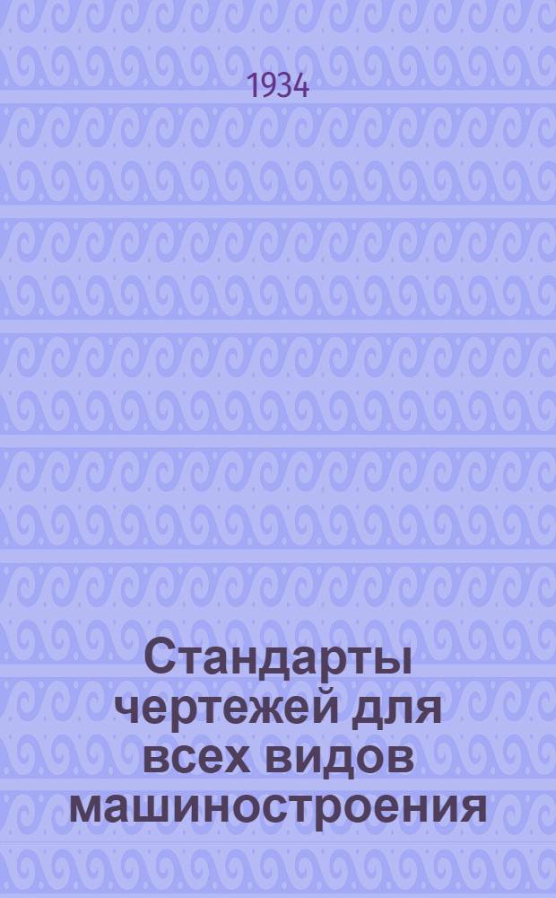Стандарты чертежей для всех видов машиностроения : Всес. ком-том по высш. техн. образ. при ЦИК СССР допущено в качестве учеб. пособия