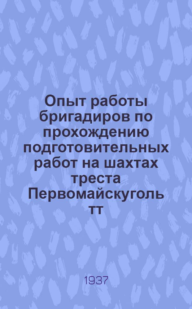Опыт работы бригадиров по прохождению подготовительных работ на шахтах треста Первомайскуголь тт. Ульянова, Медина, Попова, Заблотского