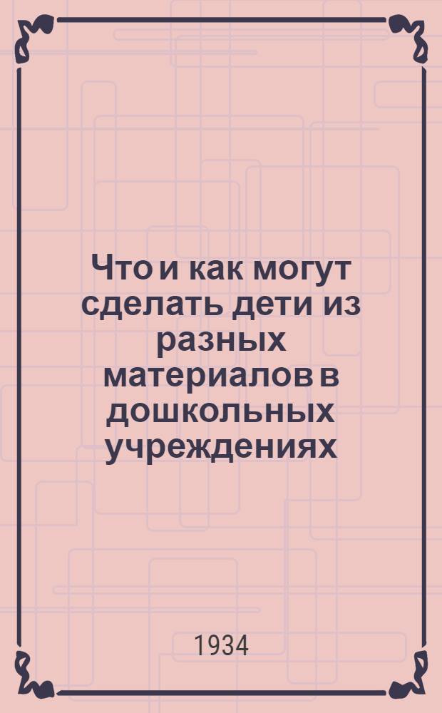 Что и как могут сделать дети из разных материалов в дошкольных учреждениях