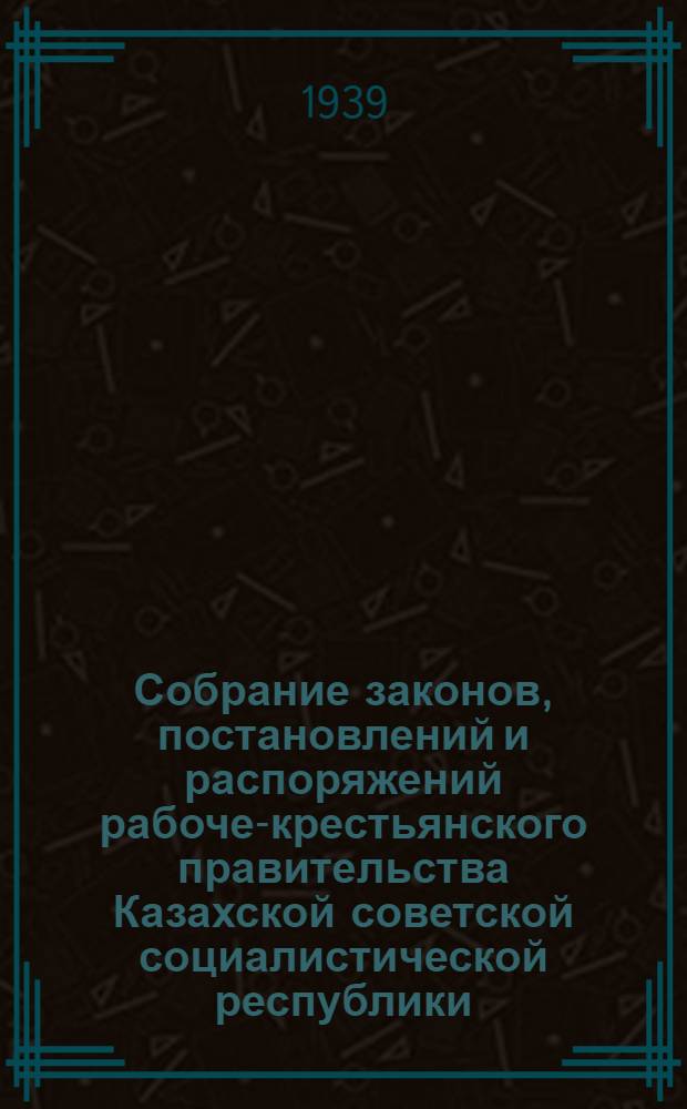 Собрание законов, постановлений и распоряжений рабоче-крестьянского правительства Казахской советской социалистической республики