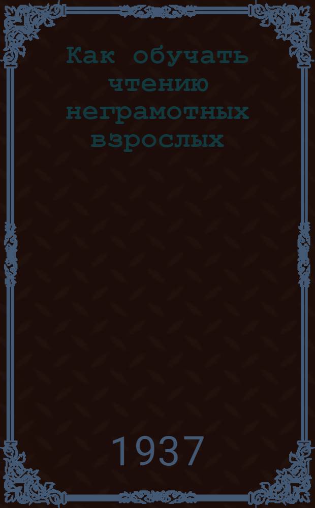 Как обучать чтению неграмотных взрослых : (Инструктивно-методическое письмо)