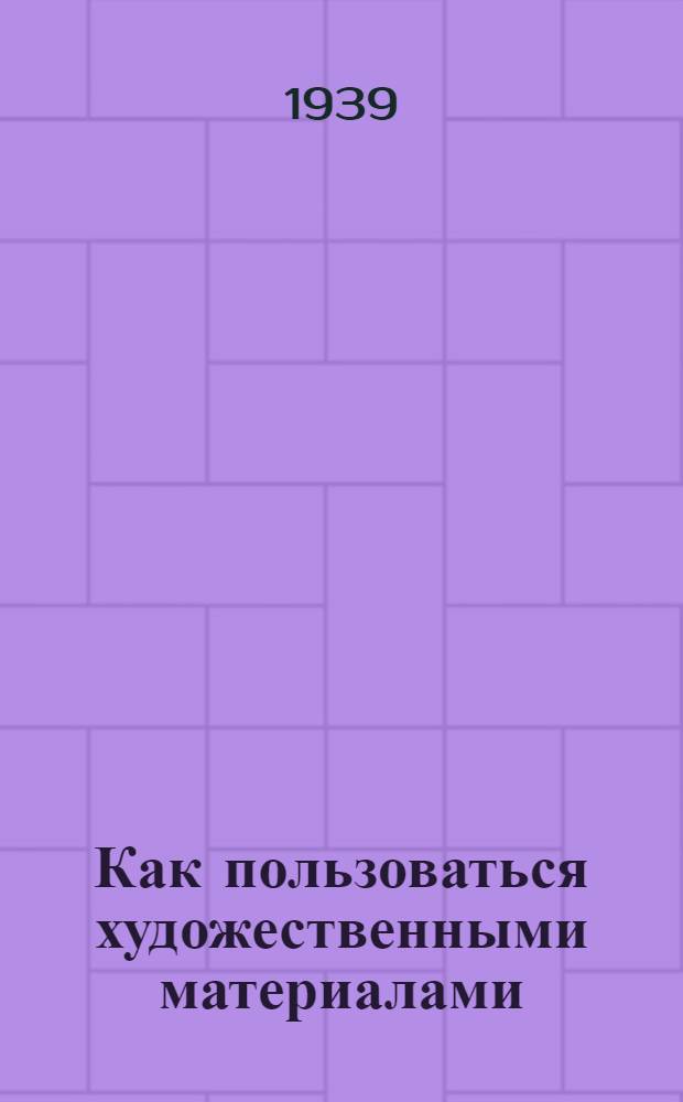 Как пользоваться художественными материалами : Для начинающих художников