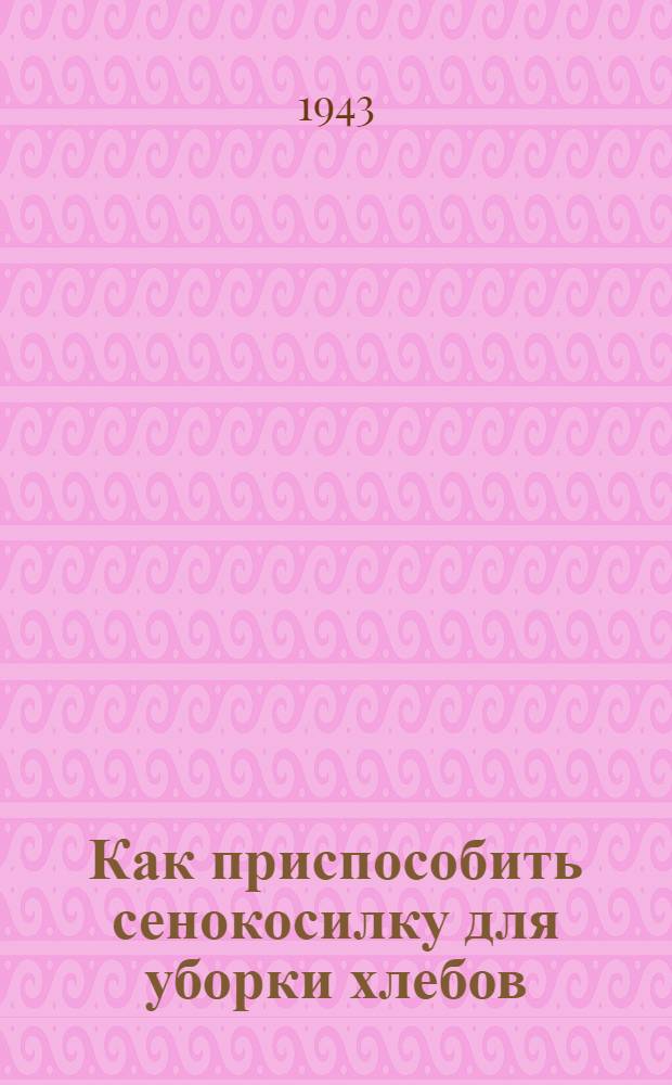 Как приспособить сенокосилку для уборки хлебов
