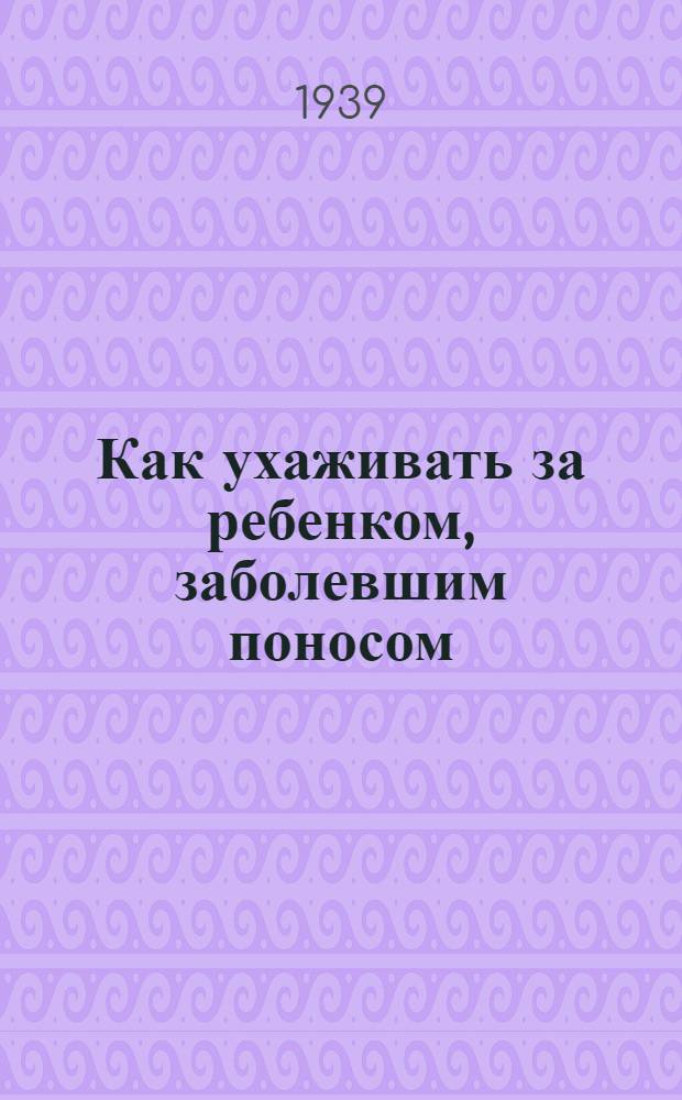 Как ухаживать за ребенком, заболевшим поносом : Памятки для матери
