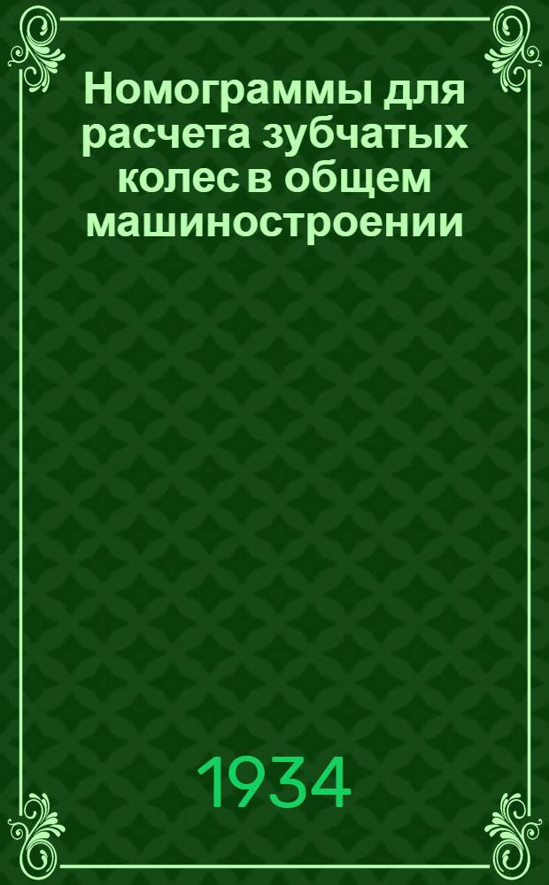 Номограммы для расчета зубчатых колес в общем машиностроении : (Выполнены Номографич. сектором Изд-ва НКТП)