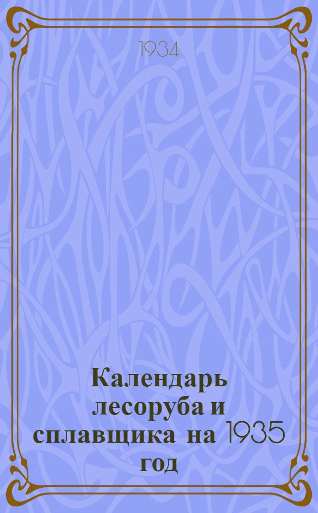 Календарь лесоруба и сплавщика на 1935 год : XVIII-XIX год пролет. революции