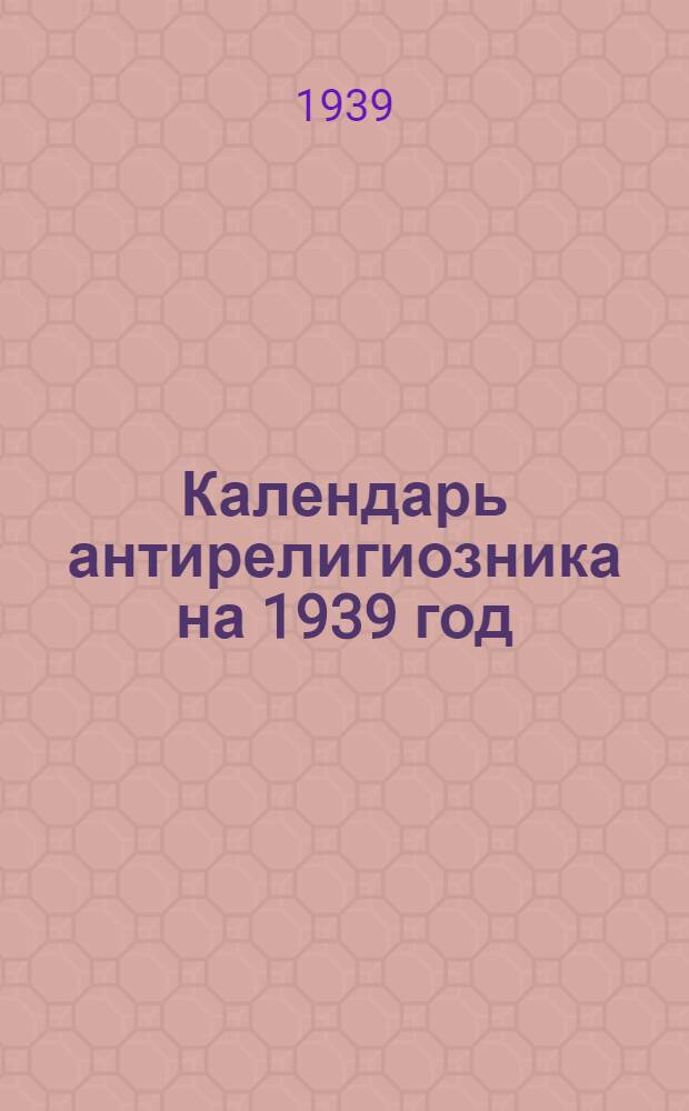 Календарь антирелигиозника на 1939 год