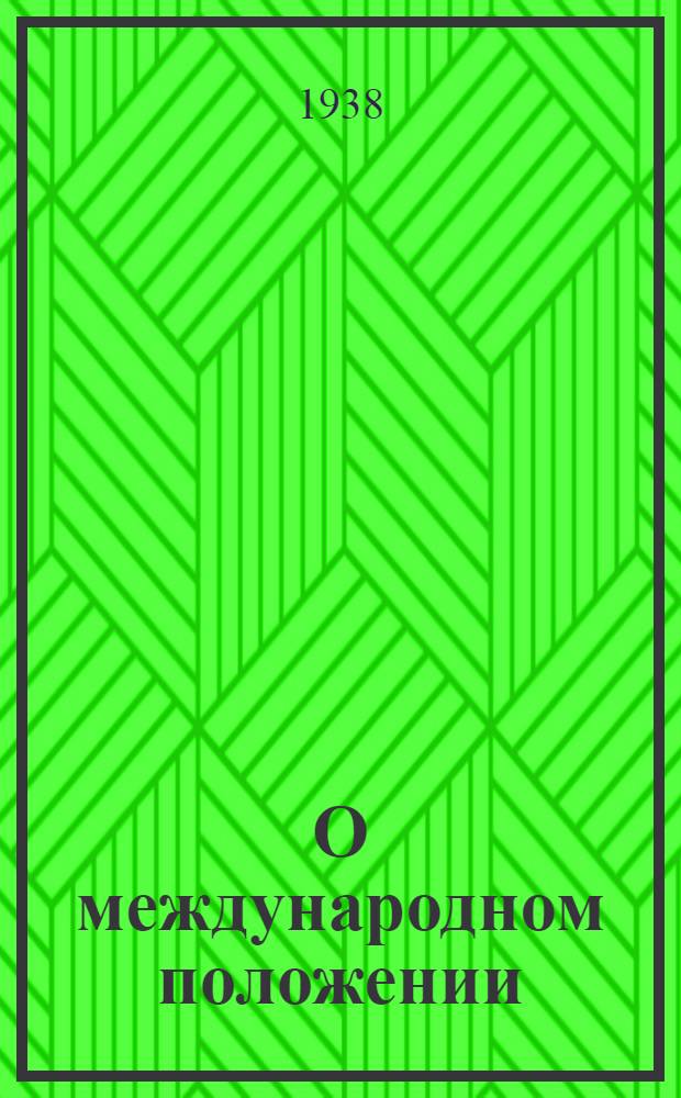 О международном положении : Доклад на собрании агитаторов, пропагандистов и беседчиков Ленинского района г. Москвы 26 апр. 1938 г