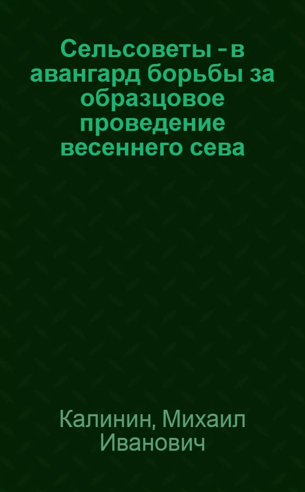 Сельсоветы - в авангард борьбы за образцовое проведение весеннего сева : Доклад на Стеле пред. сельсоветов Днепропетровск. обл