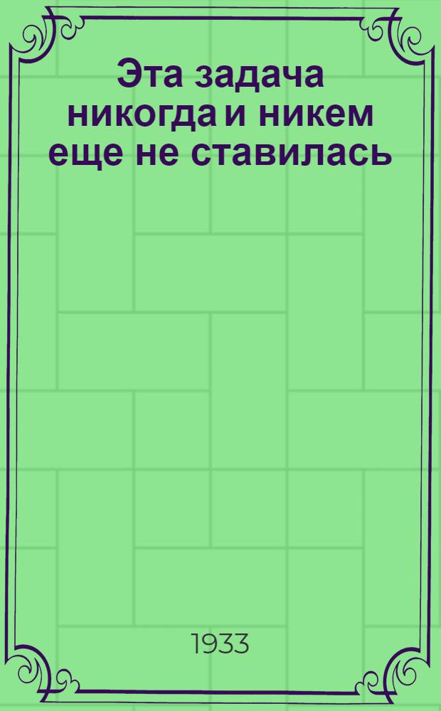 Эта задача никогда и никем еще не ставилась : Речь на Объедин. заседании Союзного совета и Совета национальностей ЦИК СССР : Реконструкция сел. хоз-ва СССР