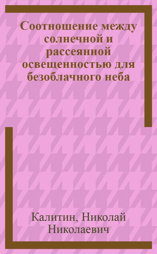 Соотношение между солнечной и рассеянной освещенностью для безоблачного неба : (Представлено акад. А.А. Григорьевым 6. XI. 1942)