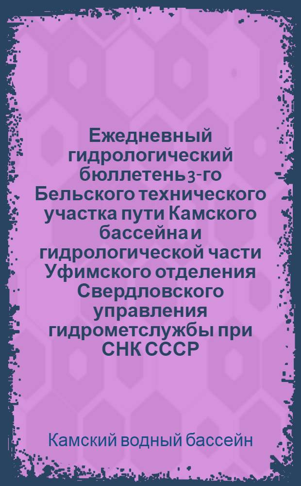 Ежедневный гидрологический бюллетень 3-го Бельского технического участка пути Камского бассейна и гидрологической части Уфимского отделения Свердловского управления гидрометслужбы при СНК СССР