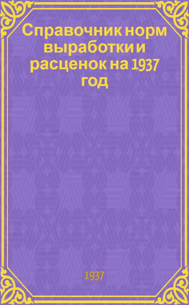 Справочник норм выработки и расценок на 1937 год : Ч. 1 -. Ч. 1