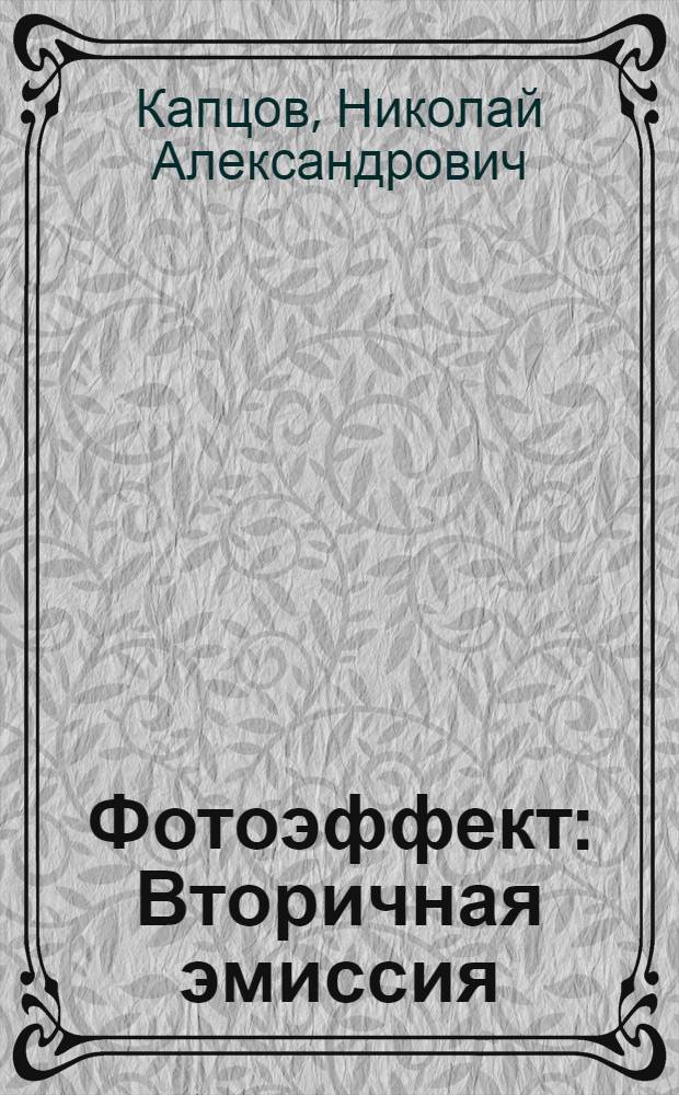 Фотоэффект : Вторичная эмиссия : Доп. главы к курсу "Электрические явления в газах" : Конспект лекций, прочит. для студентов физ. фак. МГУ в 1938-39 учеб. году