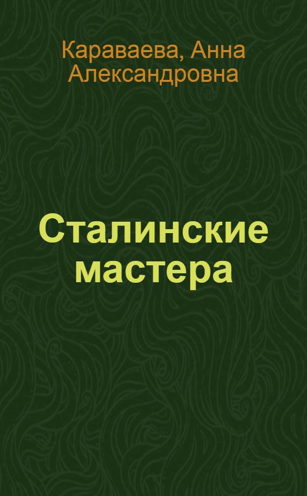 Сталинские мастера : (Повествование о людях и днях)