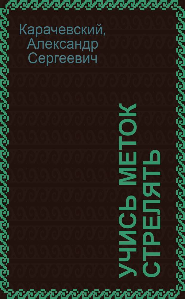 Учись меток стрелять