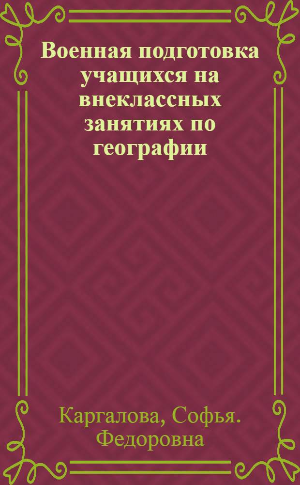 Военная подготовка учащихся на внеклассных занятиях по географии : В помощь учителям и пионерработникам