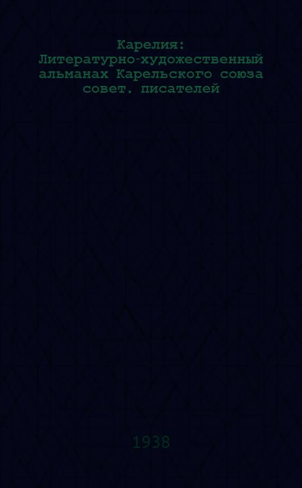 Карелия : Литературно-художественный альманах Карельского союза совет. писателей