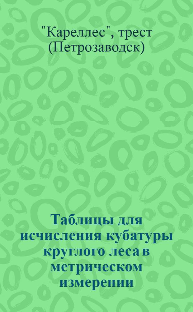 Таблицы для исчисления кубатуры круглого леса в метрическом измерении