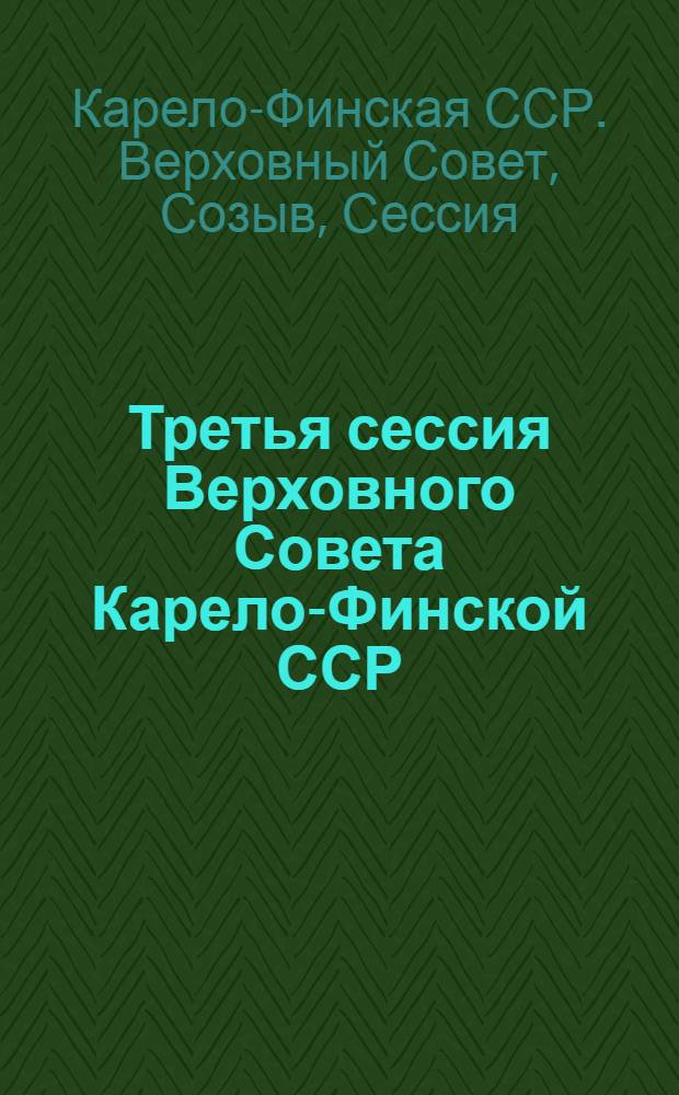 Третья сессия Верховного Совета Карело-Финской ССР : 13-15 февраля 1943 года : Стеногр. отчет