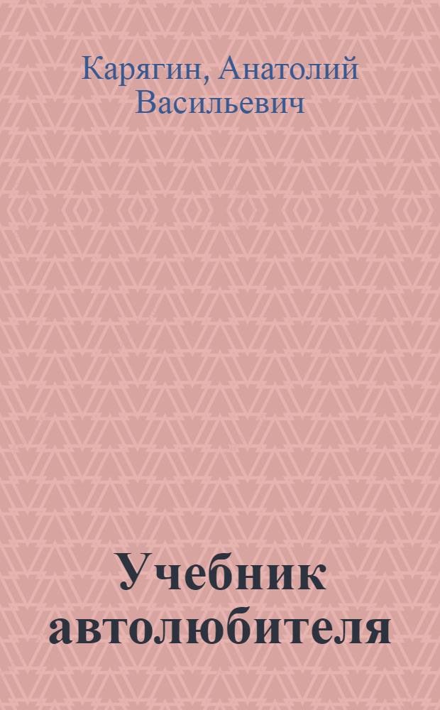 Учебник автолюбителя : Одобрено Центр. авто-мотоклубом СССР