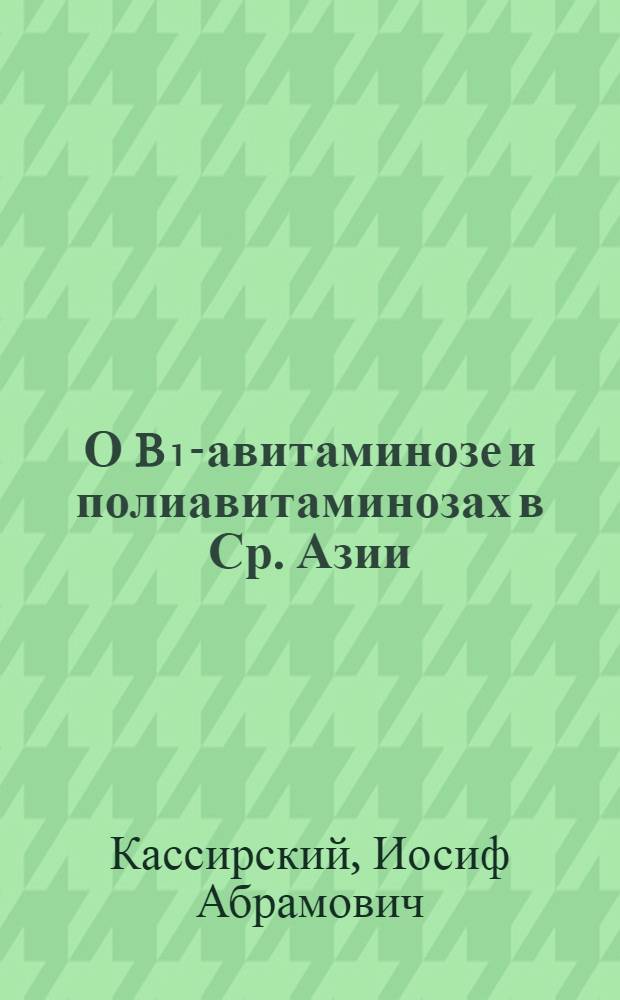 О B₁-авитаминозе и полиавитаминозах в Ср. Азии : (Доложено в О-ве терапевтов и патологов 8/IV - 32 г. с демонcтр. б-ных)