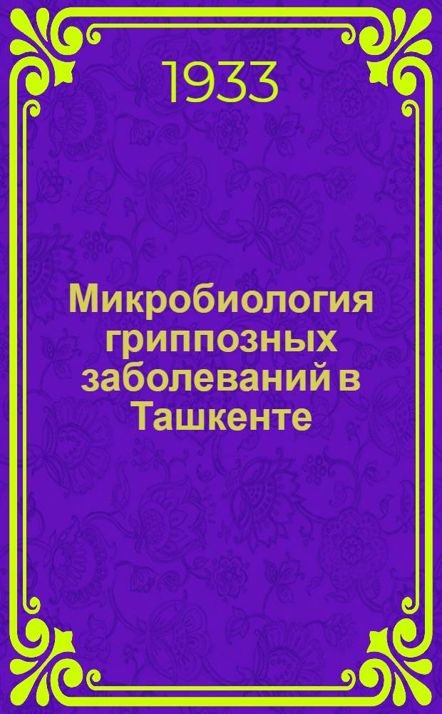 Микробиология гриппозных заболеваний в Ташкенте : (Октябрь-март 1932/33 года)