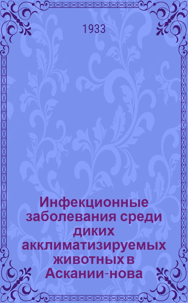 Инфекционные заболевания среди диких акклиматизируемых животных в Аскании-нова : (Ветеринарно-санитарный обзор с 1839 по 1932 г.)