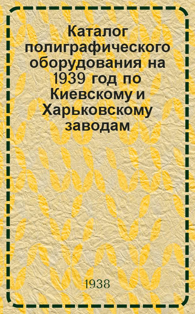 Каталог полиграфического оборудования на 1939 год по Киевскому и Харьковскому заводам