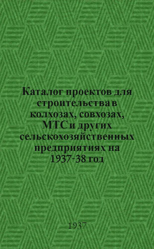 Каталог проектов для строительства в колхозах, совхозах, МТС и других сельскохозяйственных предприятиях на 1937-38 год