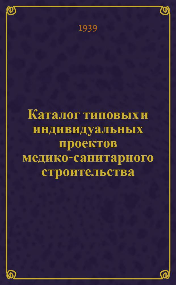 Каталог типовых и индивидуальных проектов медико-санитарного строительства : [Вып. 1]-. [Вып. 1]