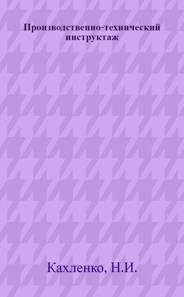 Производственно-технический инструктаж : Пособие для мастеров, бригадиров и организаторов инструктажной работы с мастерами, бригадирами, инструкторами