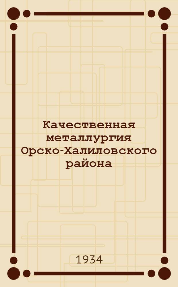 Качественная металлургия Орско-Халиловского района : Сборник материалов к проектированию и строительству Халиловск. металлург. комбината