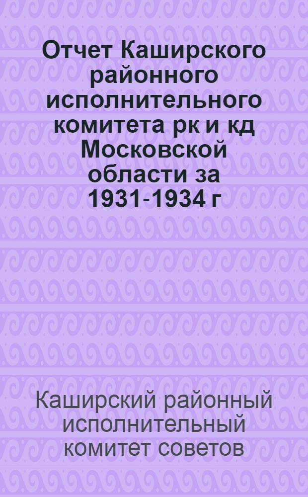 Отчет Каширского районного исполнительного комитета рк и кд Московской области за 1931-1934 г.