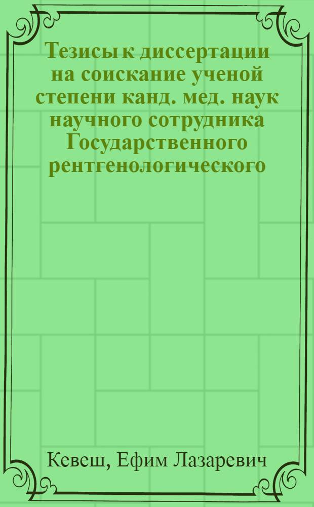 Тезисы к диссертации на соискание ученой степени канд. мед. наук научного сотрудника Государственного рентгенологического, радиологического и ракового института Е.Л. Кевеша на тему: "Метод послойного рентгеновского исследования (томография) и его значение в диагностике легочных заболеваний"