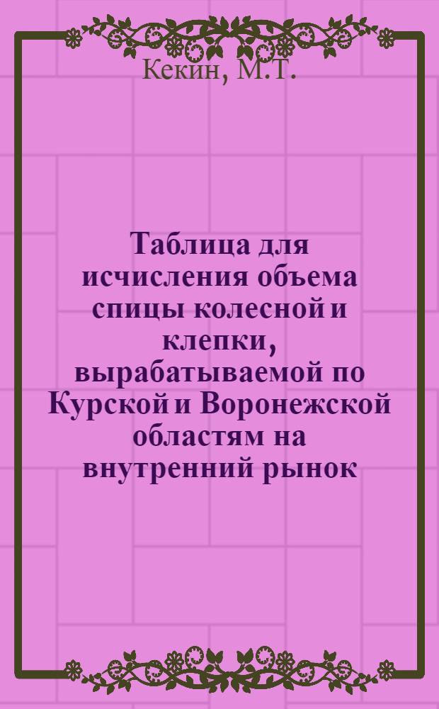 Таблица для исчисления объема спицы колесной и клепки, вырабатываемой по Курской и Воронежской областям на внутренний рынок