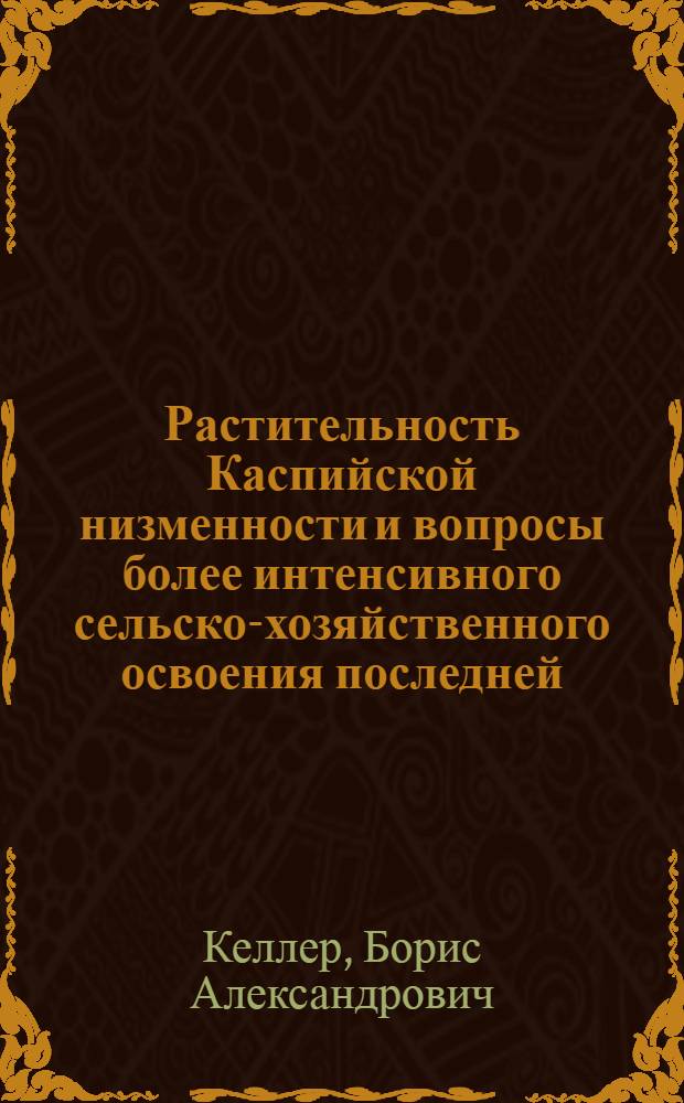 Растительность Каспийской низменности и вопросы более интенсивного сельско-хозяйственного освоения последней