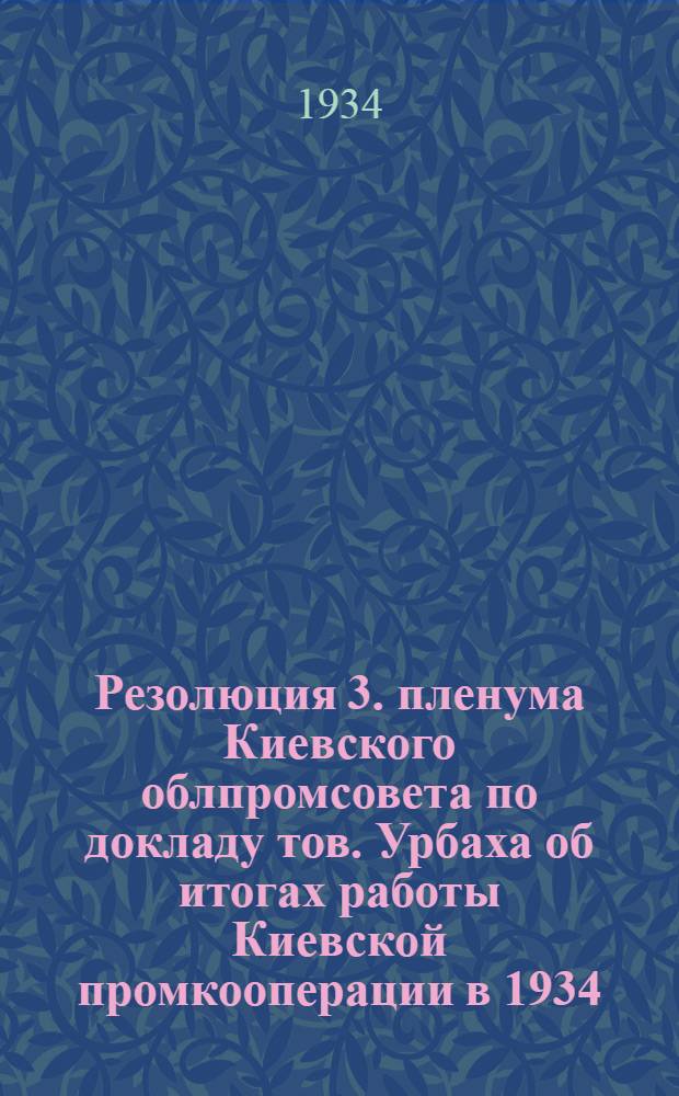 Резолюция 3. пленума Киевского облпромсовета по докладу тов. Урбаха об итогах работы Киевской промкооперации в 1934. году и перспективах работы в 1935. году
