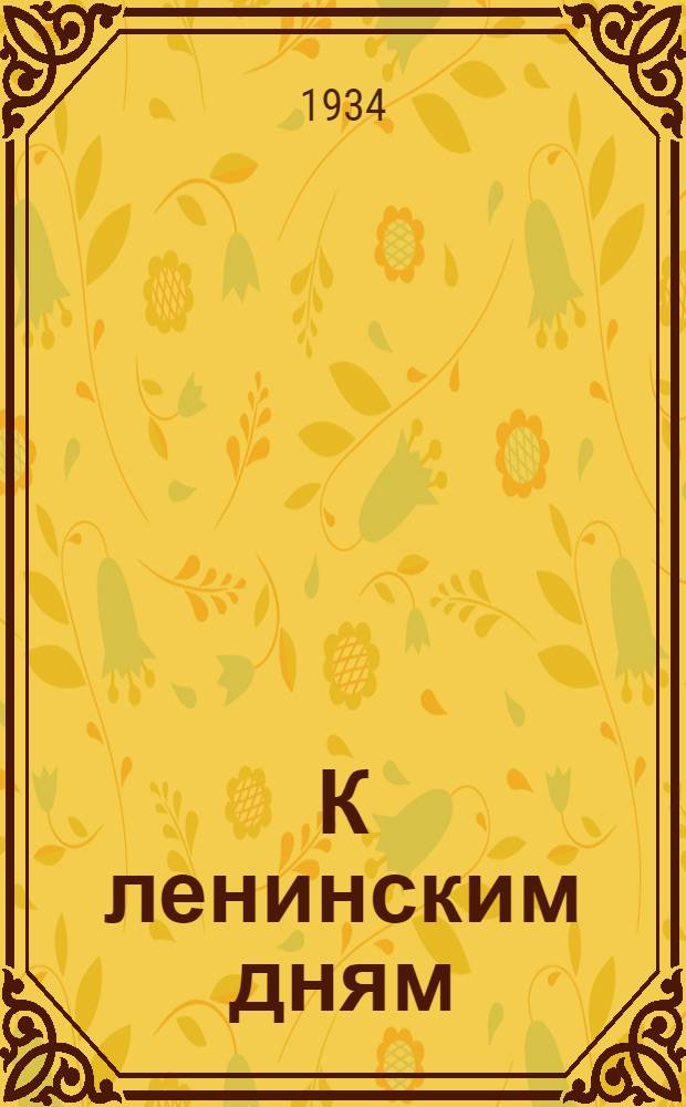 К ленинским дням : Материалы для докладчиков, беседчиков, пропагандистов