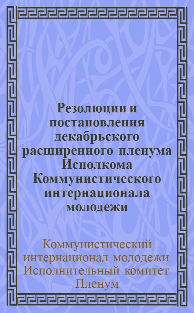 Резолюции и постановления декабрьского расширенного пленума Исполкома Коммунистического интернационала молодежи