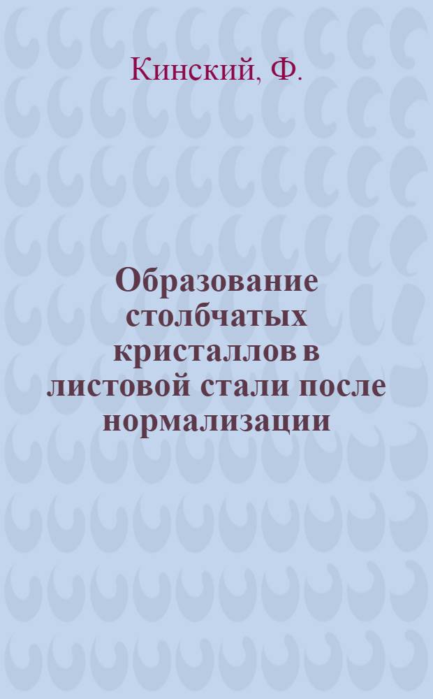 Образование столбчатых кристаллов в листовой стали после нормализации : F. Kinsky. Journal of iron and steel institute 1933 г. № 1 с. 209-221