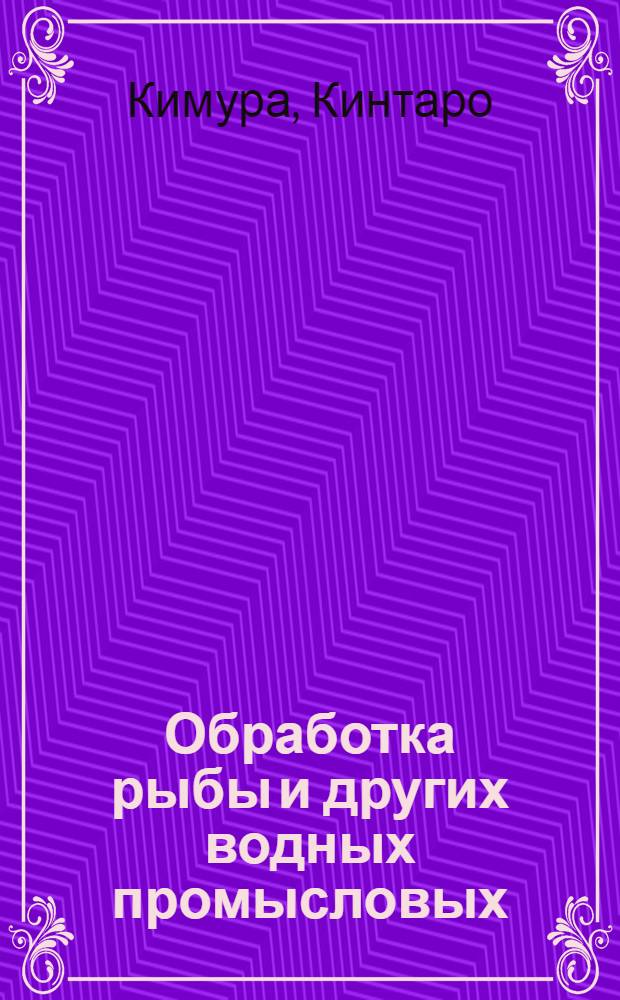 Обработка рыбы и других водных промысловых : Ч. 1-