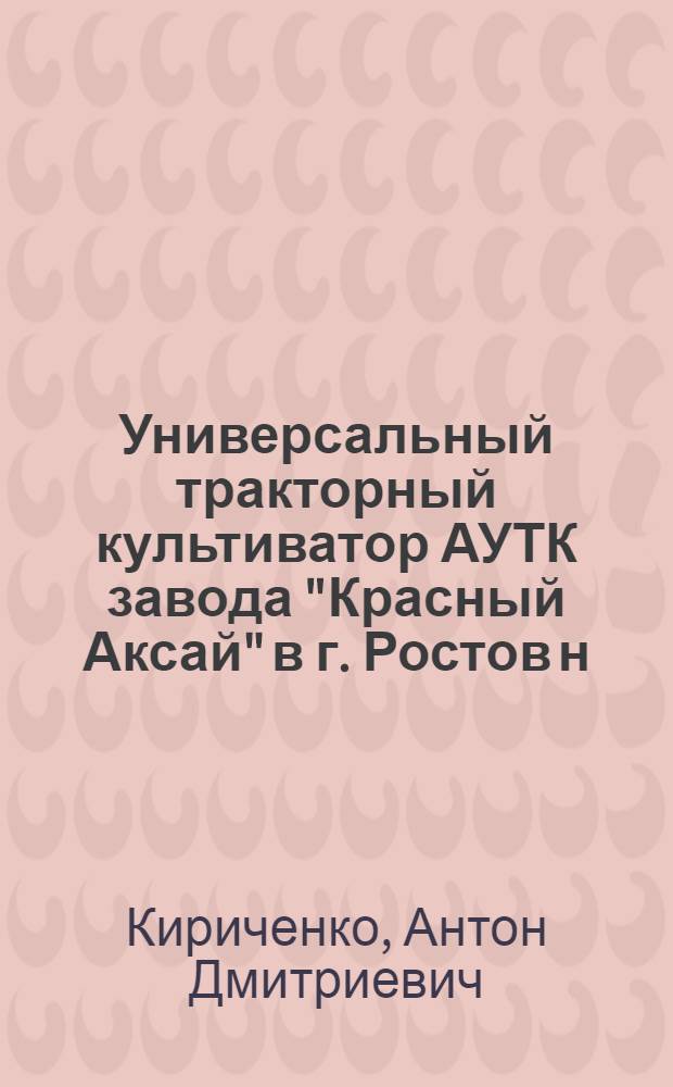 [Универсальный тракторный культиватор АУТК завода "Красный Аксай" в г. Ростов н/Д] : Руководство по сборке, уходу и применению : Дополнение