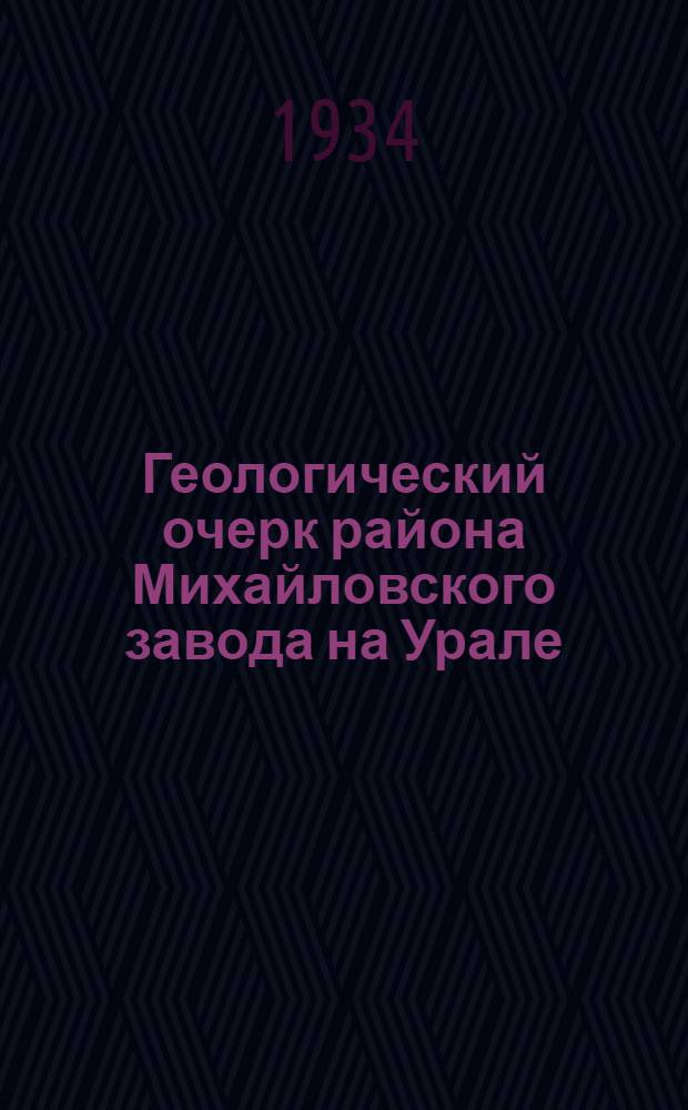 Геологический очерк района Михайловского завода на Урале : С 1 карт. и 1 разрезом ..