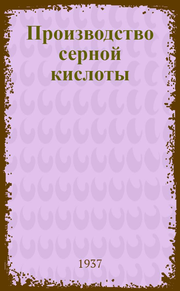 Производство серной кислоты : 49 табл. : Учебное пособие для втузов, техникумов и курсов массовой техучебы