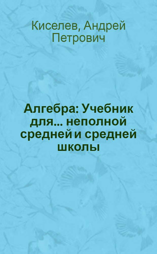 Алгебра : Учебник для ... неполной средней и средней школы : Утв. Наркомпросом РСФСР.Ч. 1-