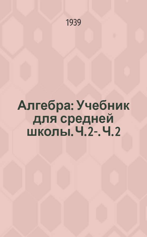 Алгебра : Учебник для средней школы. Ч. 2-. Ч. 2 : Для 8 - 10-го классов